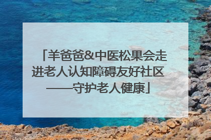 羊爸爸&中医松果会走进老人认知障碍友好社区——守护老人健康