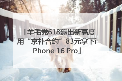 羊毛党618薅出新高度 用“京补合约”83元拿下iPhone 16 Pro