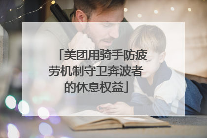 美团用骑手防疲劳机制守卫奔波者的休息权益