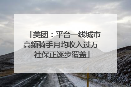 美团：平台一线城市高频骑手月均收入过万 社保正逐步覆盖