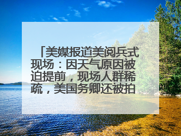 美媒报道美阅兵式现场：因天气原因被迫提前，现场人群稀疏，美国务卿还被拍到打哈欠