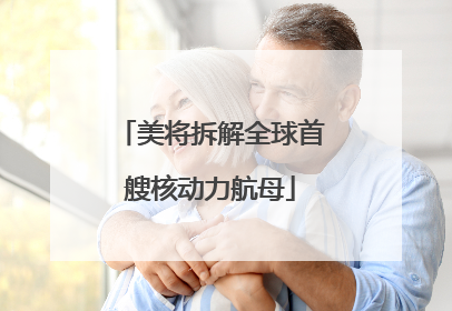 美将拆解全球首艘核动力航母