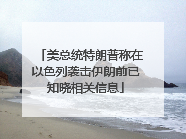 美总统特朗普称在以色列袭击伊朗前已知晓相关信息