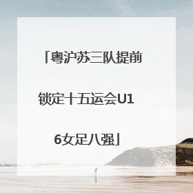粤沪苏三队提前锁定十五运会U16女足八强