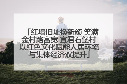 红墙旧址换新颜 笑满金村路富宽 宜君石堡村以红色文化赋能人居环境与集体经济双提升