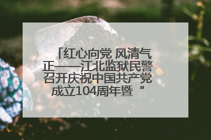 红心向党 风清气正——江北监狱民警召开庆祝中国共产党成立104周年暨“七一”表彰大会