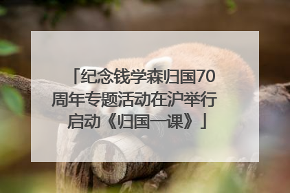 纪念钱学森归国70周年专题活动在沪举行 启动《归国一课》