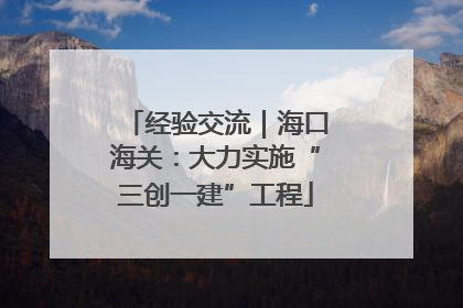 经验交流｜海口海关：大力实施“三创一建”工程