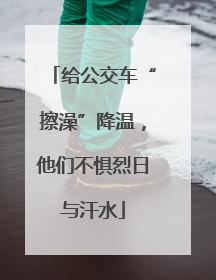 给公交车“擦澡”降温，他们不惧烈日与汗水
