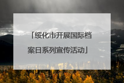 绥化市开展国际档案日系列宣传活动