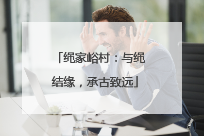 绳家峪村：与绳结缘，承古致远