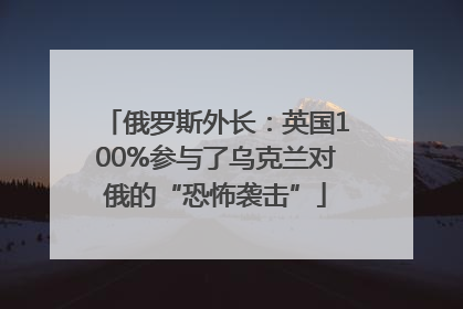 俄罗斯外长：英国100%参与了乌克兰对俄的“恐怖袭击”