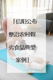 信阳公布整治农村假劣食品典型案例
