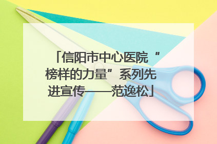 信阳市中心医院“榜样的力量”系列先进宣传——范逸松
