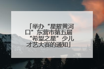 举办“星耀黄河口”东营市第五届“希望之星”少儿才艺大赛的通知