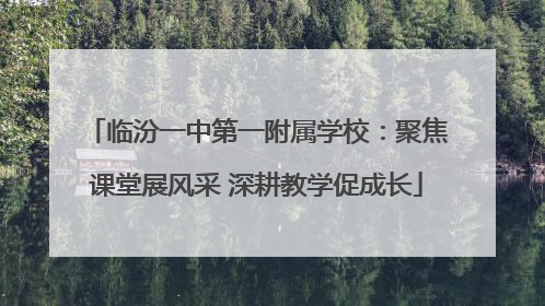 临汾一中第一附属学校：聚焦课堂展风采 深耕教学促成长