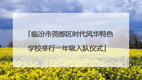 临汾市尧都区时代风华特色学校举行一年级入队仪式