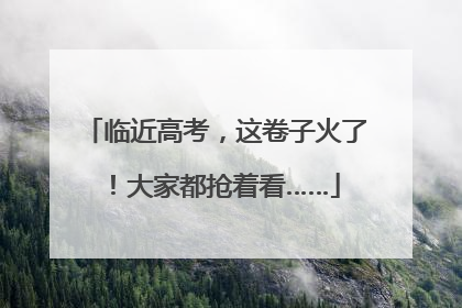 临近高考，这卷子火了！大家都抢着看……