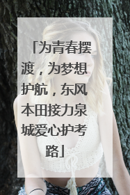 为青春摆渡，为梦想护航，东风本田接力泉城爱心护考路