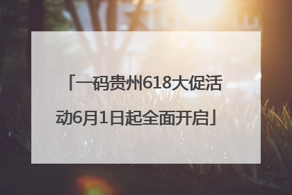 一码贵州618大促活动6月1日起全面开启
