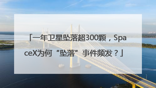 一年卫星坠落超300颗，SpaceX为何“坠落”事件频发？