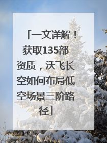 一文详解！获取135部资质，沃飞长空如何布局低空场景三阶路径