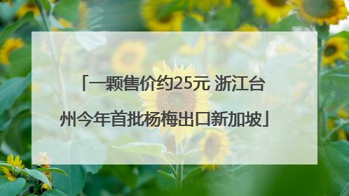 一颗售价约25元 浙江台州今年首批杨梅出口新加坡
