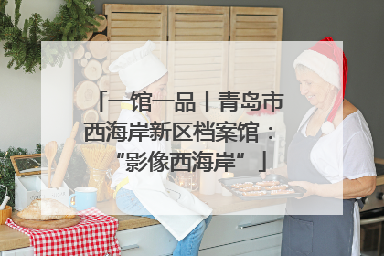 一馆一品丨青岛市西海岸新区档案馆：“影像西海岸”