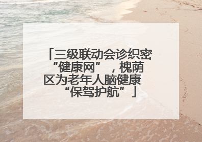 三级联动会诊织密 “健康网”，槐荫区为老年人脑健康 “保驾护航”