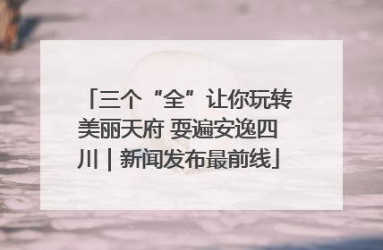 三个“全”让你玩转美丽天府 耍遍安逸四川｜新闻发布最前线