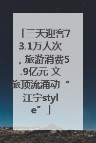 三天迎客73.1万人次，旅游消费5.9亿元 文旅顶流涌动“江宁style”