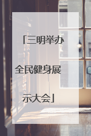 三明举办全民健身展示大会