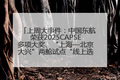 上周大事件：中国东航荣获2025CAPSE多项大奖、“上海—北京大兴”两舱试点“线上选餐”、携手菜鸟推进航空维修数字化转型