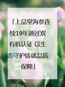 上品堂海参连续19年通过双有机认证 以生态守护铸就品质保障