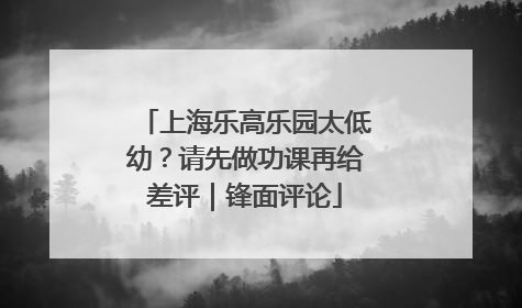 上海乐高乐园太低幼？请先做功课再给差评｜锋面评论