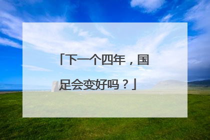 下一个四年，国足会变好吗？