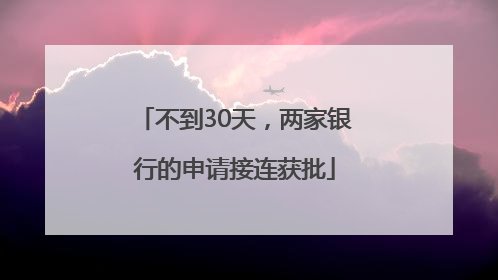 不到30天，两家银行的申请接连获批