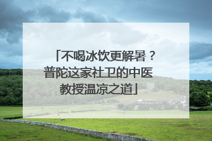 不喝冰饮更解暑？普陀这家社卫的中医教授温凉之道