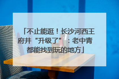 不止能逛！长沙河西王府井“升级了”：老中青都能找到玩的地方