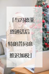 与冯德莱恩通话后 特朗普同意推迟加税