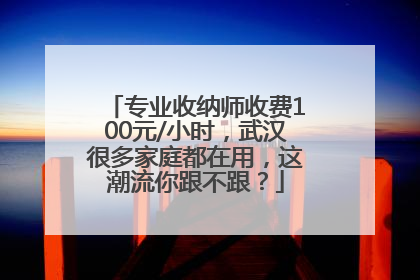 专业收纳师收费100元/小时，武汉很多家庭都在用，这潮流你跟不跟？