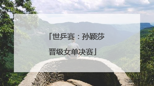 世乒赛：孙颖莎晋级女单决赛