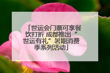 世运会门票可享餐饮打折 成都推出“世运有礼”暑期消费季系列活动