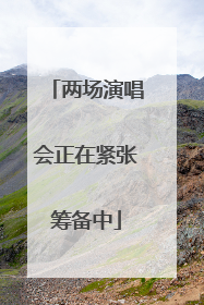 两场演唱会正在紧张筹备中