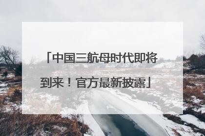中国三航母时代即将到来！官方最新披露
