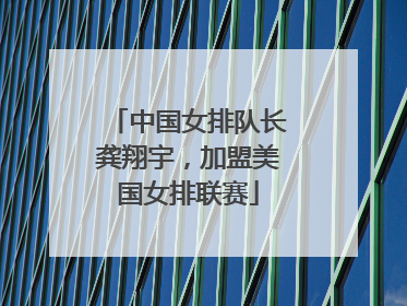 中国女排队长龚翔宇，加盟美国女排联赛