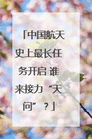 中国航天史上最长任务开启 谁来接力“天问”？