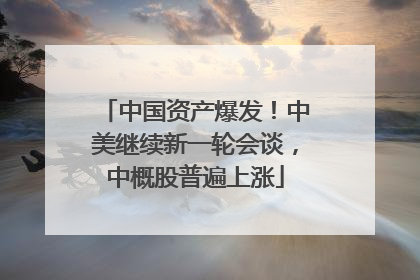 中国资产爆发！中美继续新一轮会谈，中概股普遍上涨