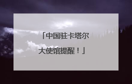 中国驻卡塔尔大使馆提醒！