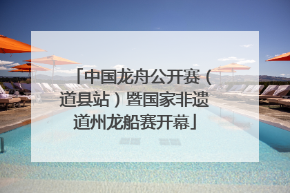 中国龙舟公开赛（道县站）暨国家非遗道州龙船赛开幕